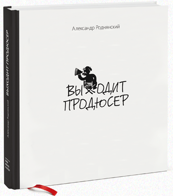 Вы сейчас просматриваете ОТРЫВОК ИЗ КНИГИ АЛЕКСАНДРА РОДНЯНСКОГО «ВЫХОДИТ ПРОДЮСЕР»